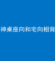 银川阴阳风水化煞一百六十八——神桌座向和宅向相背